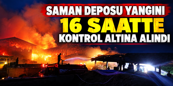 Saman deposu yangını 16 saatte kontrol altına alındı