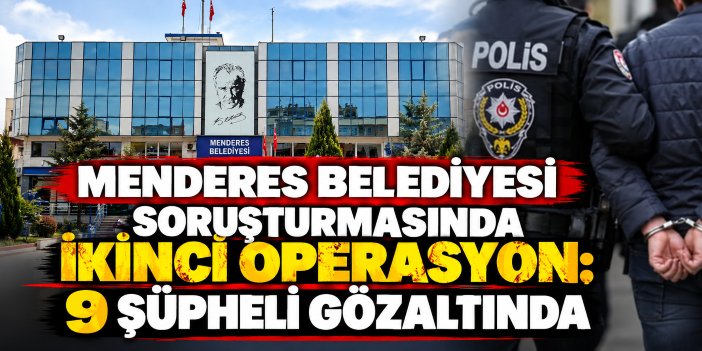 Menderes Belediyesi soruşturmasında ikinci operasyon: 9 şüpheli gözaltında