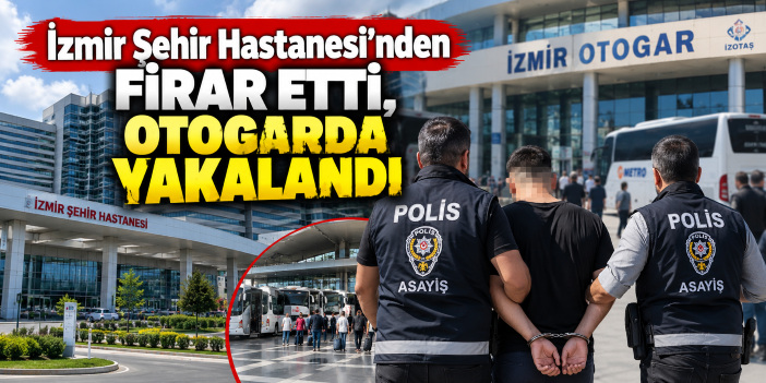 İzmir Şehir Hastanesi'nden firar etti, otogarda yakalandı