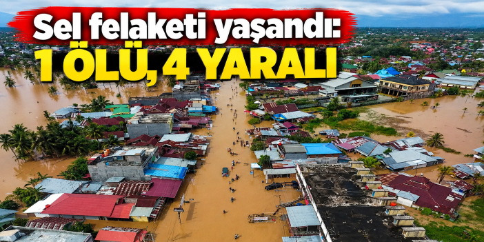 Sel felaketi yaşandı: 1 ölü, 4 yaralı