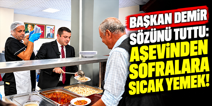 Başkan Demir sözünü tuttu: Aşevinden sofralara sıcak yemek!