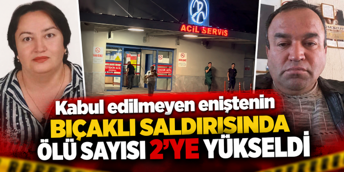 Kabul edilmeyen eniştenin bıçaklı saldırısında ölü sayısı 2'ye yükseldi