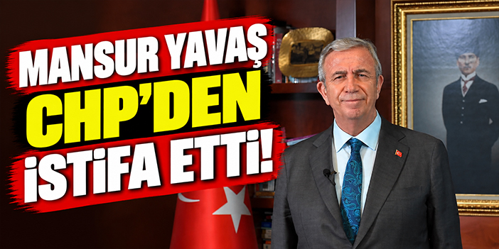 Mansur Yavaş CHP'den istifa etti!
