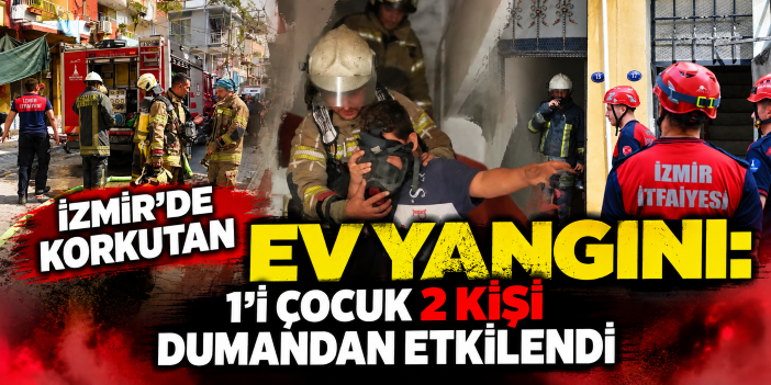 İzmir'de korkutan ev yangını: 1'i çocuk 2 kişi dumandan etkilendi