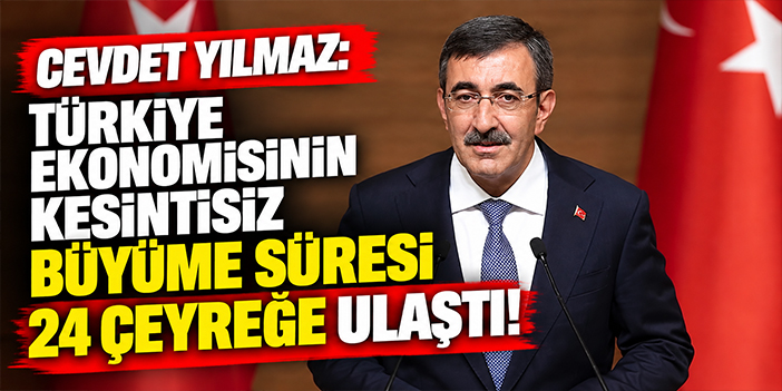Cevdet Yılmaz: Türkiye ekonomisinin kesintisiz büyüme süresi 24 çeyreğe ulaştı!