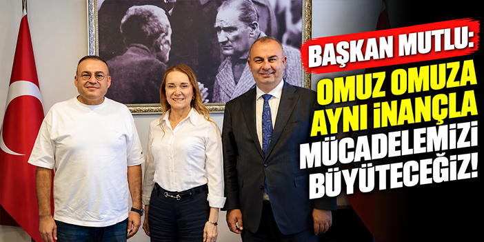 Başkan Mutlu: Omuz omuza aynı inançla mücadelemizi büyüteceğiz!