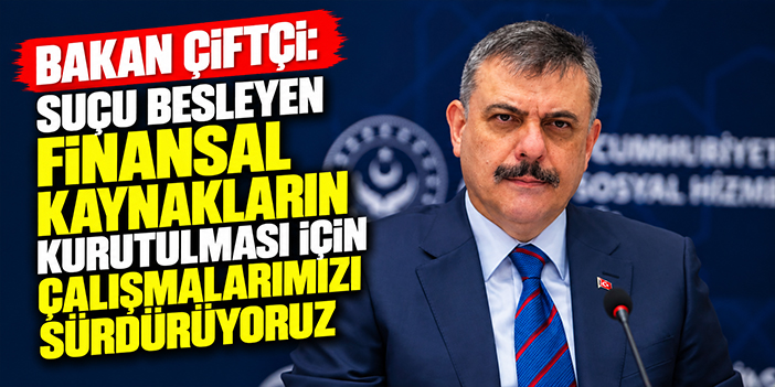 Bakan Çiftçi: Suçu besleyen finansal kaynakların kurutulması için çalışmalarımızı sürdürüyoruz