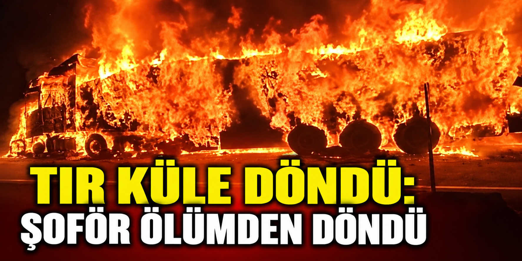 Tır küle döndü: Şoför ölümden döndü