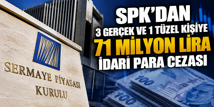 SPK’dan 3 gerçek ve 1 tüzel kişiye 71 milyon lira idari para cezası
