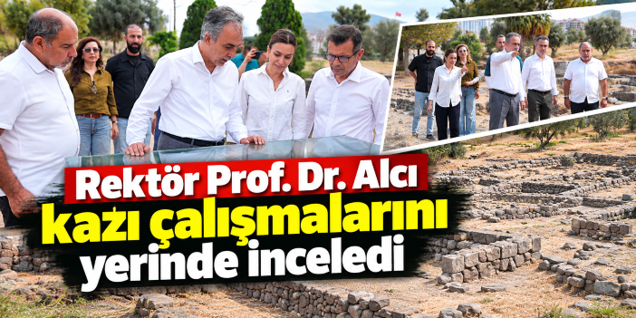 Rektör Prof. Dr. Alcı kazı çalışmalarını yerinde inceledi