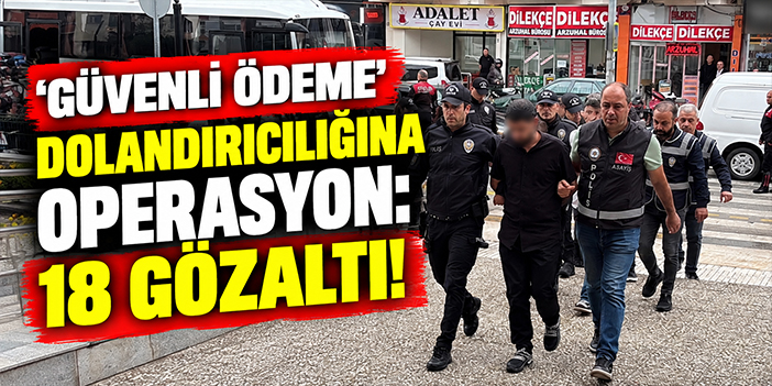 'Güvenli ödeme' dolandırıcılığına operasyon: 18 gözaltı!