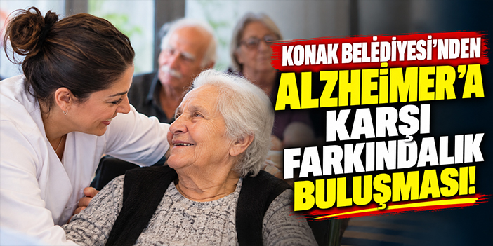 Konak Belediyesi’nden Alzheimer’a karşı farkındalık buluşması!