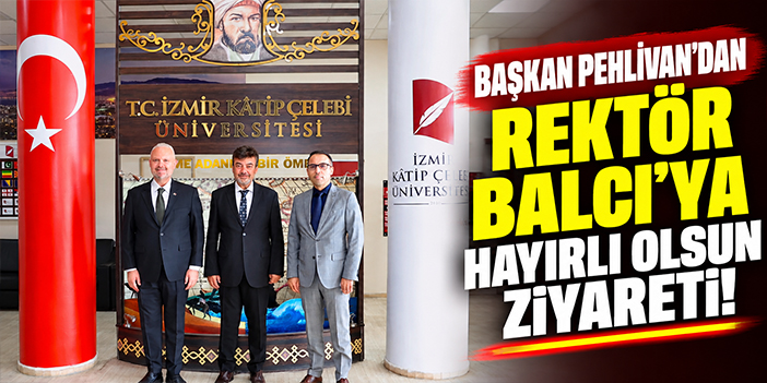 Başkan Pehlivan’dan Rektör Balcı’ya hayırlı olsun ziyareti!