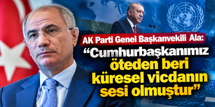 AK Parti Genel Başkanvekili Ala: "Cumhurbaşkanımız öteden beri küresel vicdanın sesi olmuştur"
