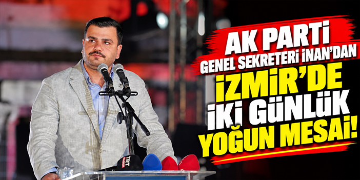 AK Parti Genel Sekreteri İnan'dan İzmir’de iki günlük yoğun mesai!