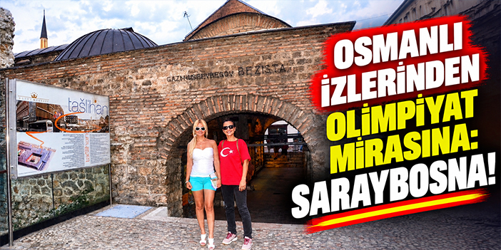 Osmanlı izlerinden olimpiyat mirasına: Saraybosna!