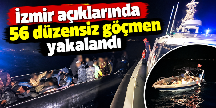 İzmir açıklarında 56 düzensiz göçmen yakalandı