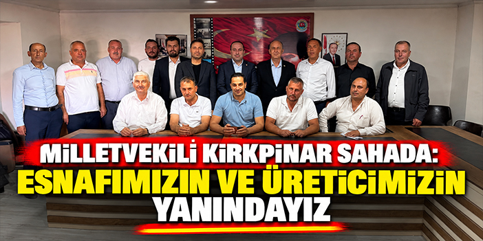 Milletvekili Kırkpınar sahada: Esnafımızın ve üreticimizin yanındayız