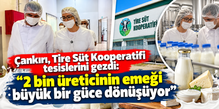 Çankırı, Tire Süt Kooperatifi tesislerini gezdi: “2 bin üreticinin emeği büyük bir güce dönüşüyor”