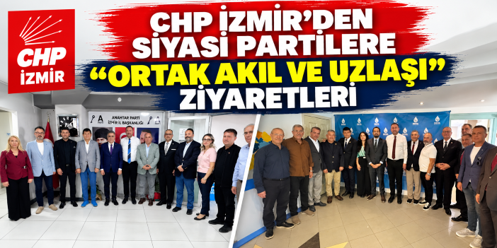 CHP İzmir’den siyasi partilere "ortak Akıl ve Uzlaşı" ziyaretleri