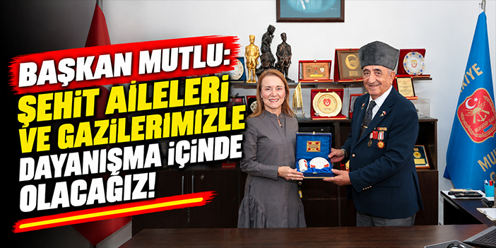 Başkan Mutlu: Şehit aileleri ve gazilerimizle dayanışma içinde olacağız!