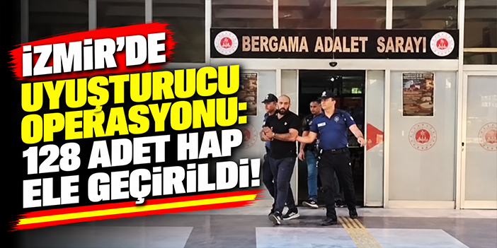 İzmir'de uyuşturucu operasyonu: 128 adet hap ele geçirildi!