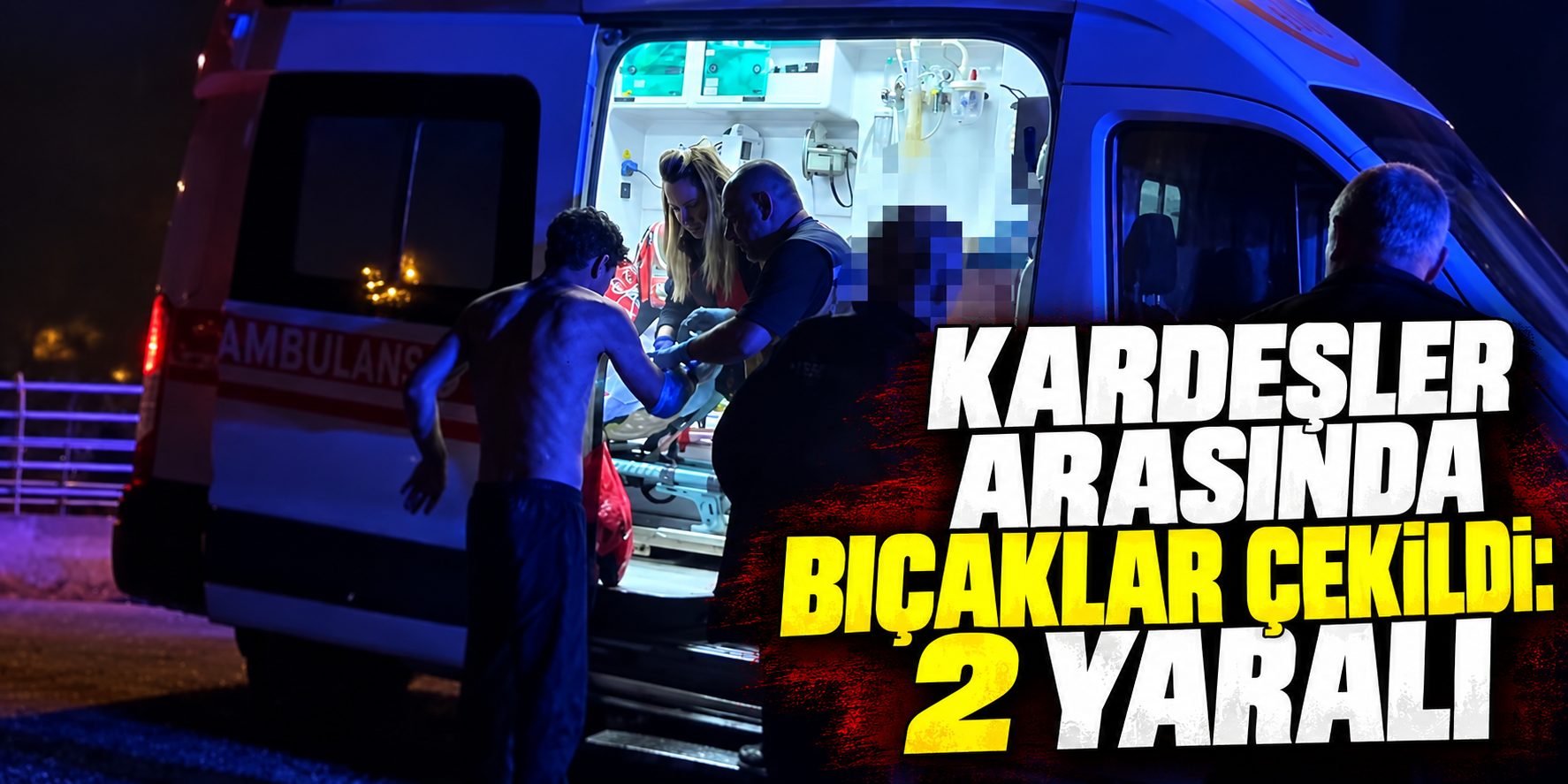 Kardeşler arasında bıçaklar çekildi: 2 yaralı