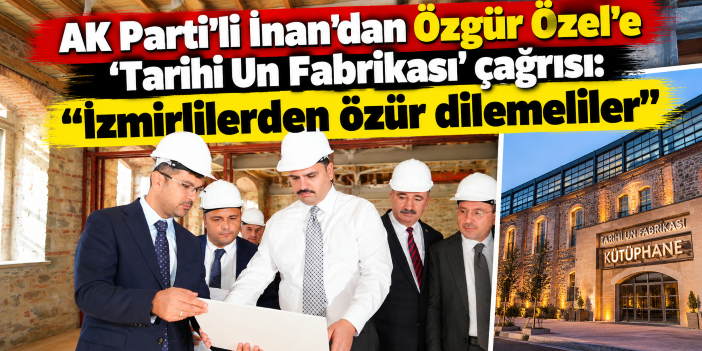AK Parti'li İnan'dan Özgür Özel'e 'Tarihi Un Fabrikası' çağrısı: "İzmirlilerden özür dilemeliler"