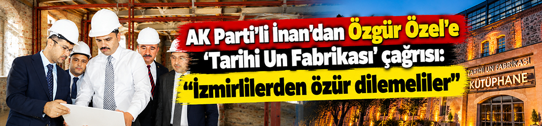 AK Parti'li İnan'dan Özgür Özel'e 'Tarihi Un Fabrikası' çağrısı: "İzmirlilerden özür dilemeliler"