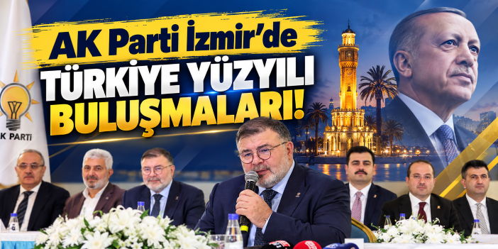 AK Parti İzmir’de Türkiye Yüzyılı Buluşmaları!