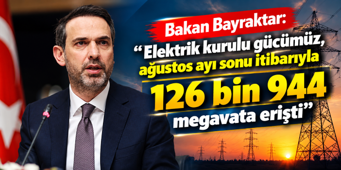 Bakan Bayraktar: "Elektrik kurulu gücümüz, ağustos ayı sonu itibarıyla 126 bin 944 megavata erişti"