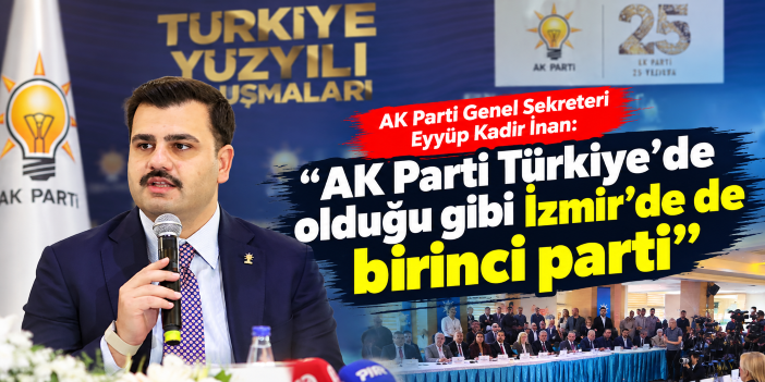 AK Parti Genel Sekreteri Eyyüp Kadir İnan: ‘’AK Parti Türkiye'de olduğu gibi İzmir'de de birinci parti’’