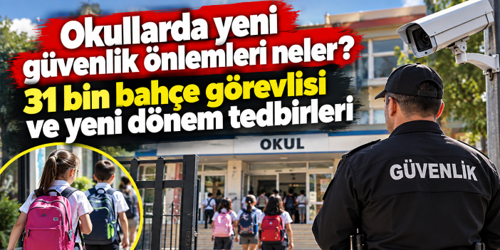 Okullarda yeni güvenlik önlemleri neler? 31 bin bahçe görevlisi ve yeni dönem tedbirleri