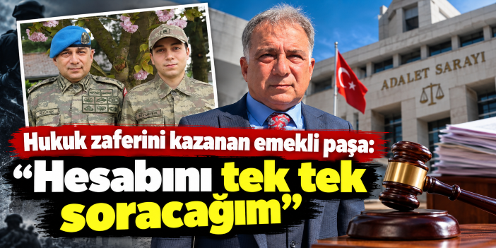 Hukuk zaferini kazanan emekli paşa: "Hesabını tek tek soracağım"