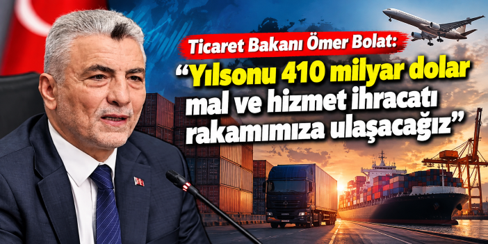Ticaret Bakanı Ömer Bolat: "Yılsonu 410 milyar dolar mal ve hizmet ihracatı rakamımıza ulaşacağız"