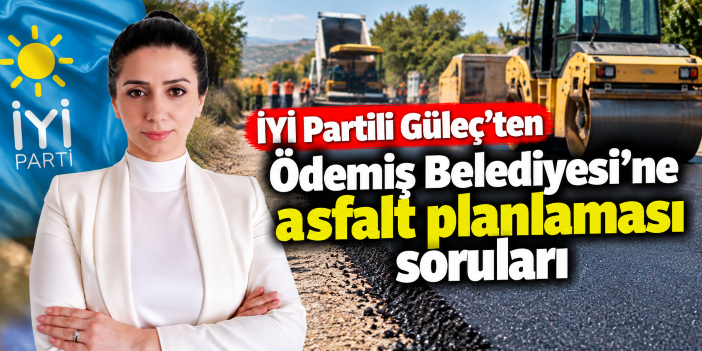 İYİ Partili Güleç’ten Ödemiş Belediyesi’ne asfalt planlaması soruları