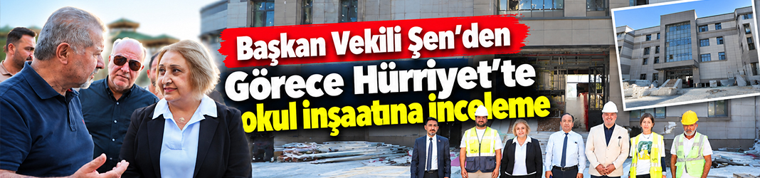 Başkan Vekili Şen’den Görece Hürriyet’te okul inşaatına inceleme