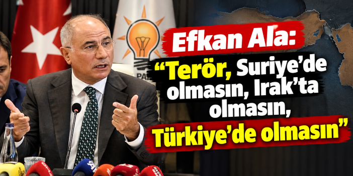 Efkan Ala: "Terör, Suriye'de olmasın, Irak'ta olmasın, Türkiye'de olmasın"