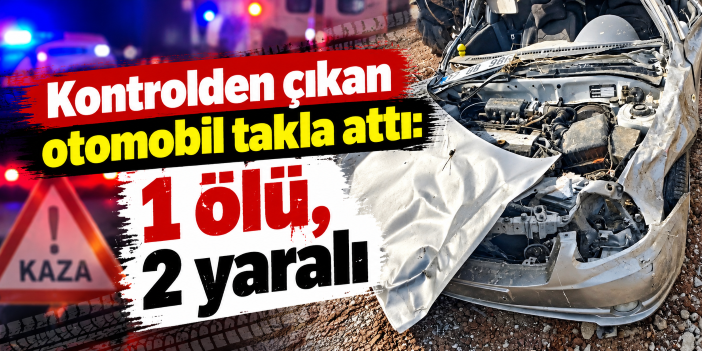 Kontrolden çıkan otomobil takla attı: 1 ölü, 2 yaralı