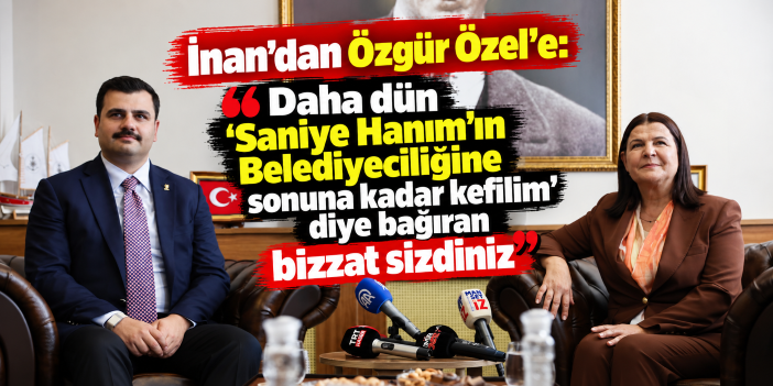 İnan’dan Özgür Özel’e: “Daha dün ‘Saniye Hanım’ın Belediyeciliğine sonuna kadar kefilim’ diye bağıran bizzat sizdiniz”