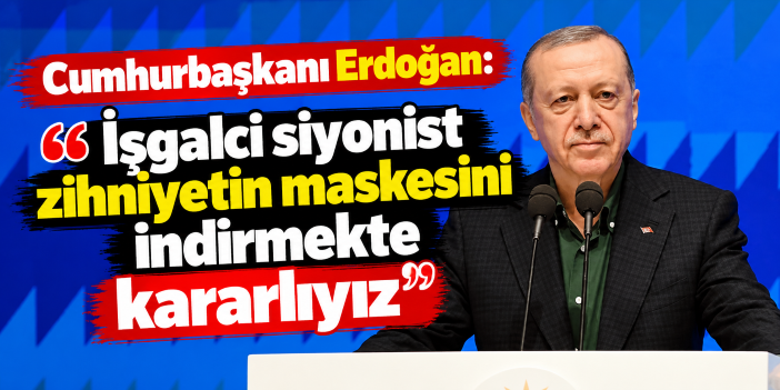 Cumhurbaşkanı Erdoğan: "İşgalci siyonist zihniyetin maskesini indirmekte kararlıyız"