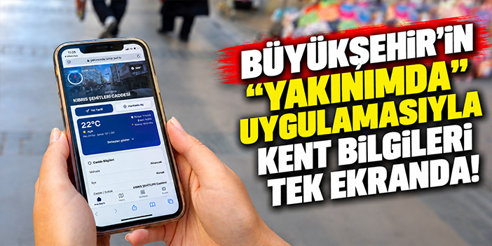 Büyükşehir’in “Yakınımda” uygulamasıyla kent bilgileri tek ekranda!