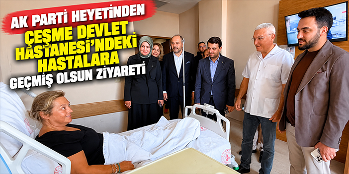 AK Parti heyetinden Çeşme Devlet Hastanesi’ndeki hastalara geçmiş olsun ziyareti