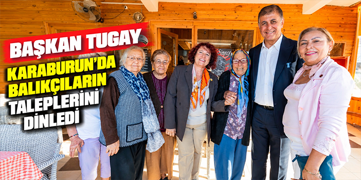 Başkan Tugay Karaburun’da balıkçıların taleplerini dinledi