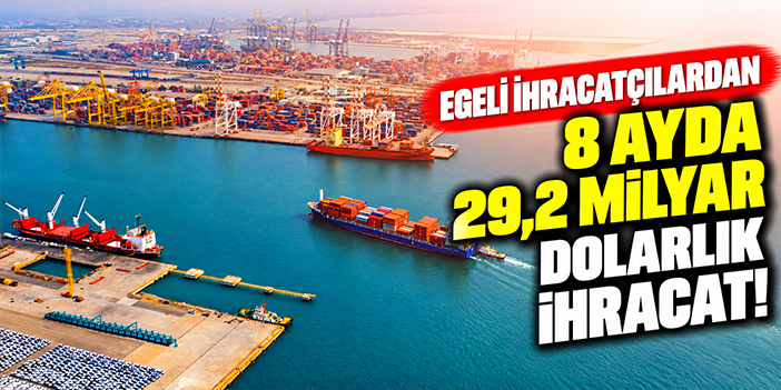 Egeli ihracatçılardan 8 ayda 29,2 milyar dolarlık ihracat!