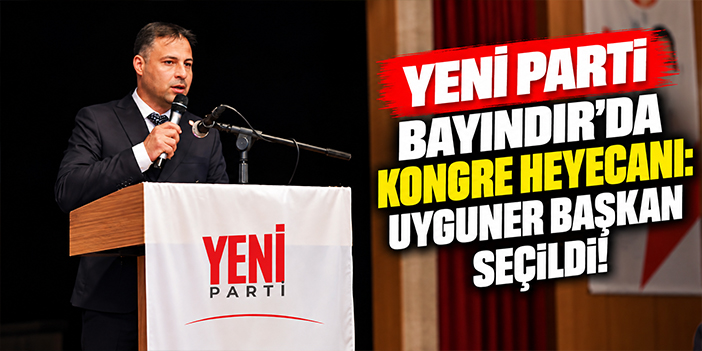 Yeni Parti Bayındır’da kongre heyecanı: Uyguner başkan seçildi!