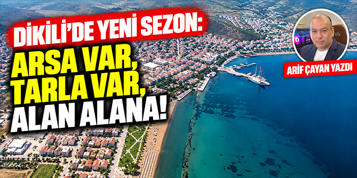 Dikili’de yeni sezon: Arsa var, tarla var, alan alana!