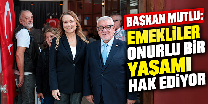 Başkan Mutlu: Emekliler onurlu bir yaşamı hak ediyor