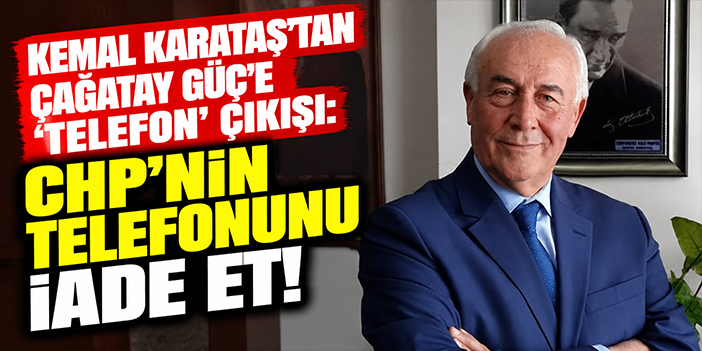 Kemal Karataş’tan Çağatay Güç’e ‘telefon’ çıkışı: CHP’nin telefonunu iade et!