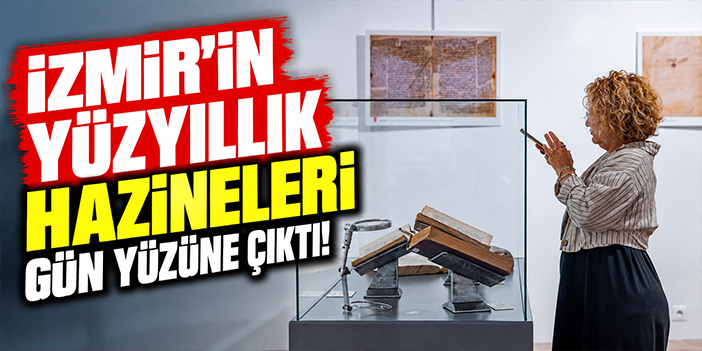 İzmir’in yüzyıllık hazineleri gün yüzüne çıktı!
